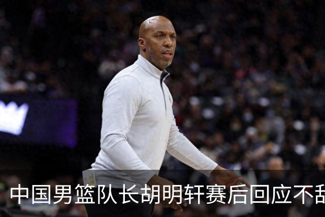 中国男篮队长胡明轩赛后回应不敌日本：我们没有对方拼得凶，在临场的一些应变上也没有比对方好